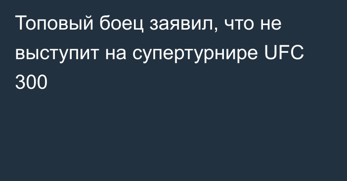 Топовый боец заявил, что не выступит на супертурнире UFC 300