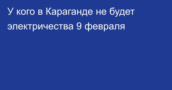 У кого в Караганде не будет электричества 9 февраля