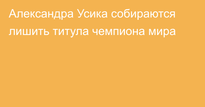 Александра Усика собираются лишить титула чемпиона мира