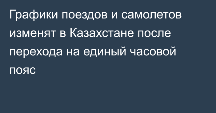 Графики поездов и самолетов изменят в Казахстане после перехода на единый часовой пояс