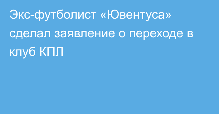 Экс-футболист «Ювентуса» сделал заявление о переходе в клуб КПЛ