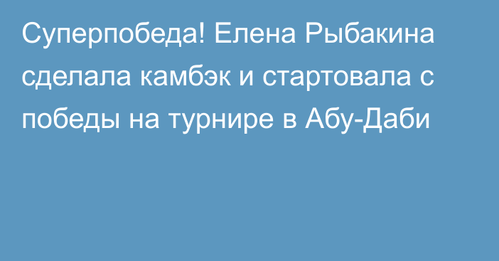 Суперпобеда! Елена Рыбакина сделала камбэк и стартовала с победы на турнире в Абу-Даби