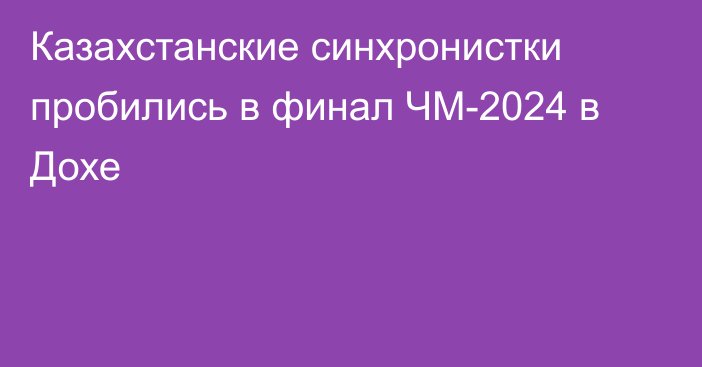 Казахстанские синхронистки пробились в финал ЧМ-2024 в Дохе