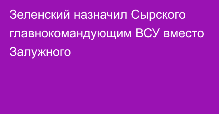 Зеленский назначил Сырского главнокомандующим ВСУ вместо Залужного