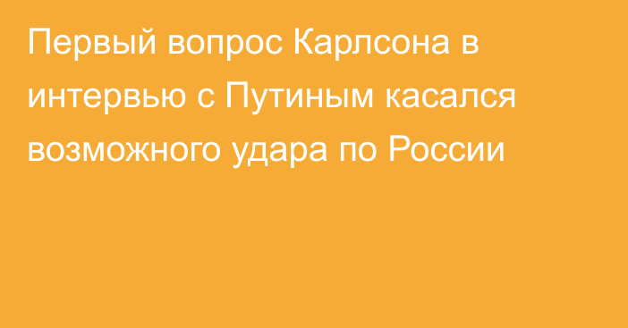 Первый вопрос Карлсона в интервью с Путиным касался возможного удара по России