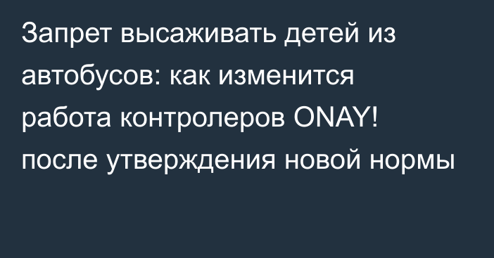 Запрет высаживать детей из автобусов: как изменится работа контролеров ONAY! после утверждения новой нормы