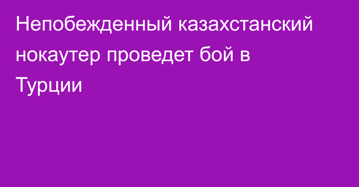 Непобежденный казахстанский нокаутер проведет бой в Турции