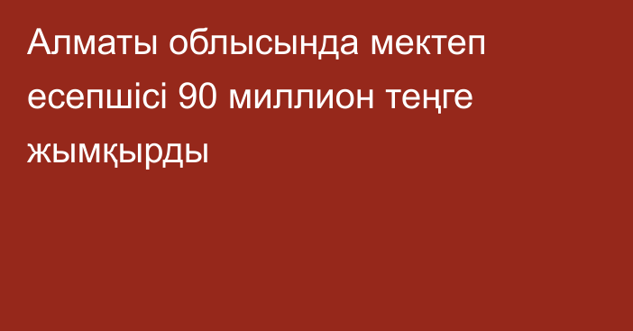 Алматы облысында мектеп есепшісі 90 миллион теңге жымқырды