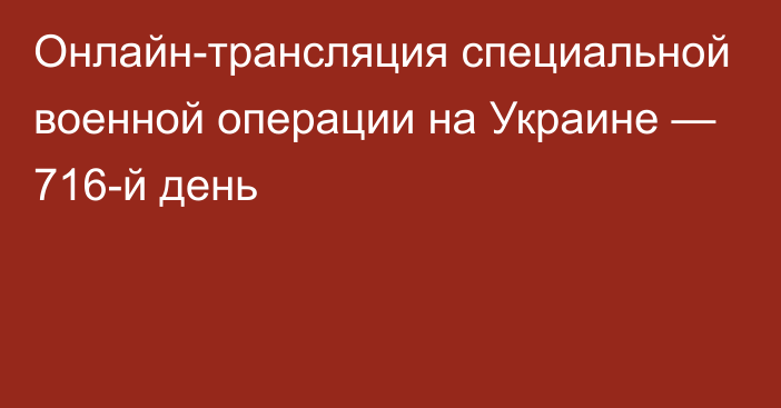 Онлайн-трансляция специальной военной операции на Украине — 716-й день