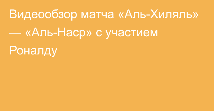 Видеообзор матча «Аль-Хиляль» — «Аль-Наср» с участием Роналду