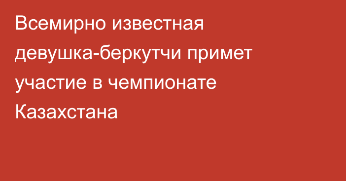 Всемирно известная девушка-беркутчи примет участие в чемпионате Казахстана