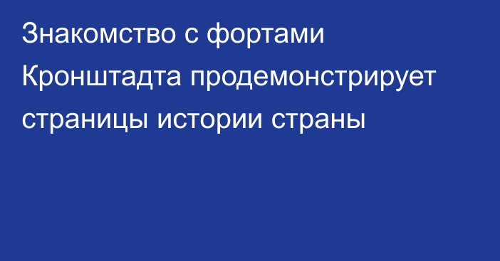 Знакомство с фортами Кронштадта продемонстрирует страницы истории страны