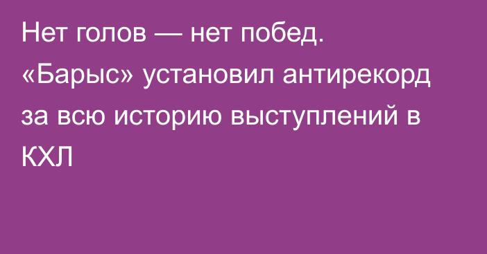 Нет голов — нет побед. «Барыс» установил антирекорд за всю историю выступлений в КХЛ