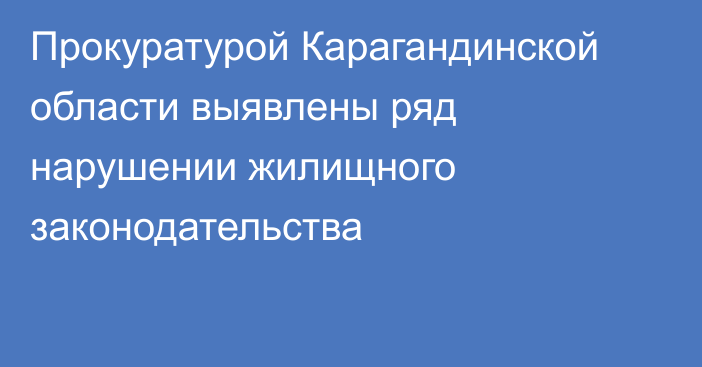 Прокуратурой Карагандинской области выявлены ряд нарушении жилищного законодательства