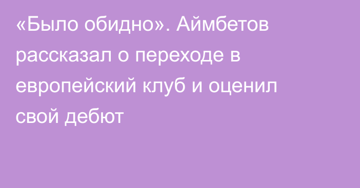 «Было обидно». Аймбетов рассказал о переходе в европейский клуб и оценил свой дебют