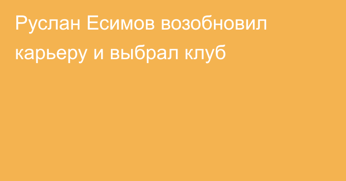 Руслан Есимов возобновил карьеру и выбрал клуб