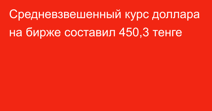 Средневзвешенный курс доллара на бирже составил 450,3 тенге