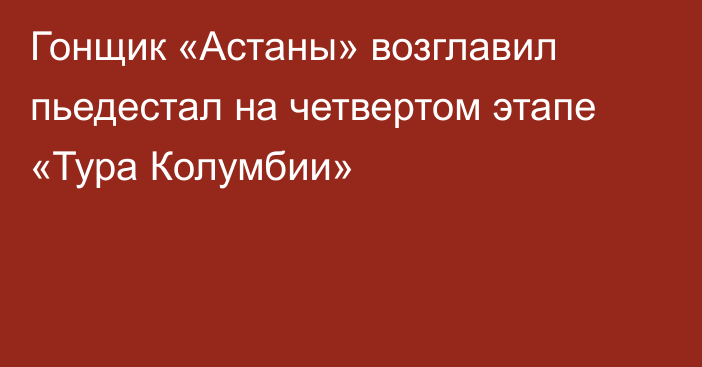 Гонщик «Астаны» возглавил пьедестал на четвертом этапе «Тура Колумбии»