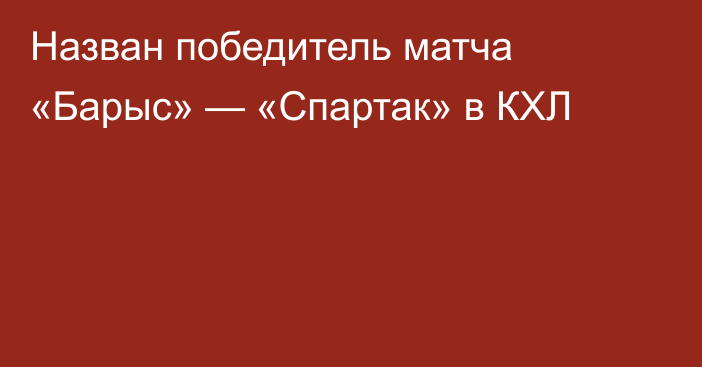 Назван победитель матча «Барыс» — «Спартак» в КХЛ