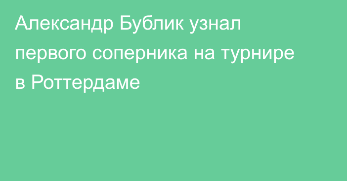 Александр Бублик узнал первого соперника на турнире в Роттердаме