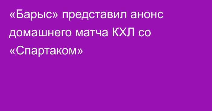 «Барыс» представил анонс домашнего матча КХЛ со «Спартаком»