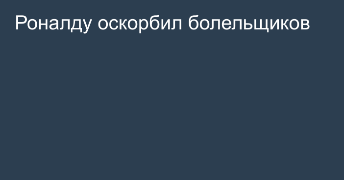 Роналду оскорбил болельщиков