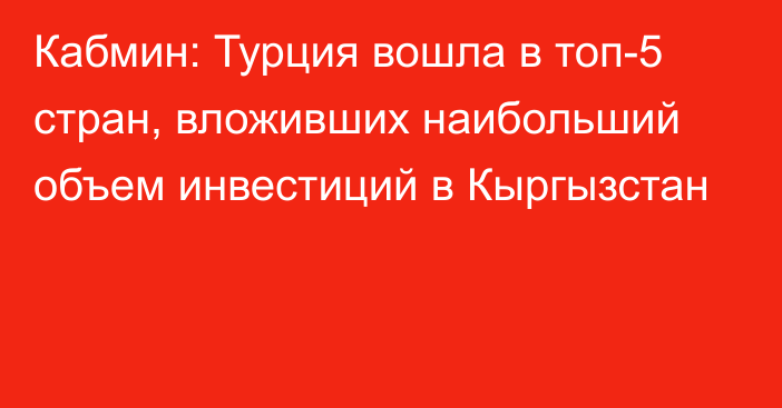 Кабмин: Турция вошла в топ-5 стран, вложивших наибольший объем инвестиций в Кыргызстан