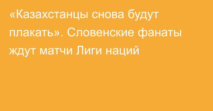 «Казахстанцы снова будут плакать». Словенские фанаты ждут матчи Лиги наций