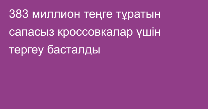 383 миллион теңге тұратын сапасыз кроссовкалар үшін тергеу басталды