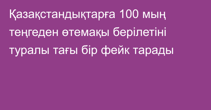 Қазақстандықтарға 100 мың теңгеден өтемақы берілетіні туралы тағы бір фейк тарады