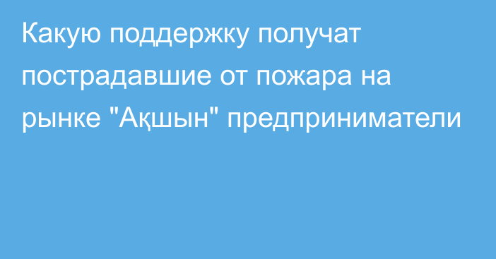 Какую поддержку получат пострадавшие от пожара на рынке 