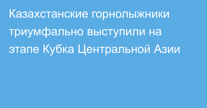 Казахстанские горнолыжники триумфально выступили на этапе Кубка Центральной Азии