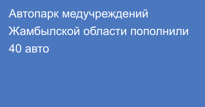 Автопарк медучреждений Жамбылской области пополнили 40 авто