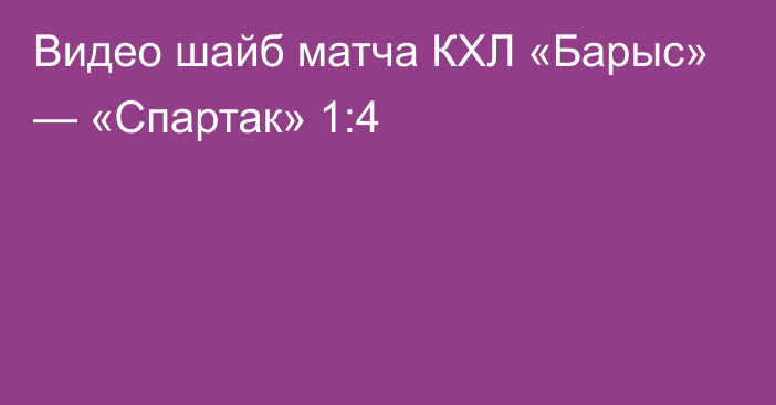 Видео шайб матча КХЛ «Барыс» — «Спартак» 1:4