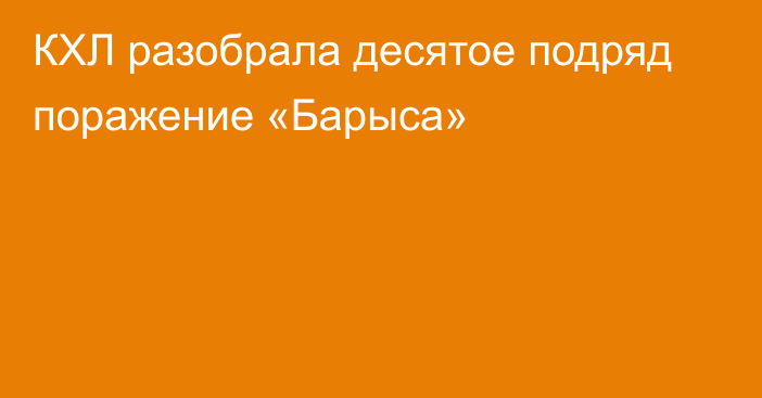 КХЛ разобрала десятое подряд поражение «Барыса»