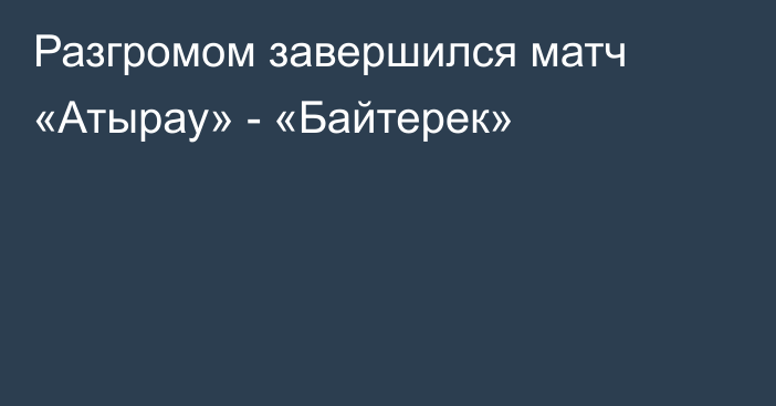 Разгромом завершился матч «Атырау» - «Байтерек»