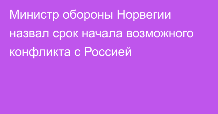 Министр обороны Норвегии назвал срок начала возможного конфликта с Россией