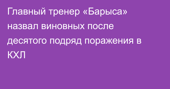 Главный тренер «Барыса» назвал виновных после десятого подряд поражения в КХЛ