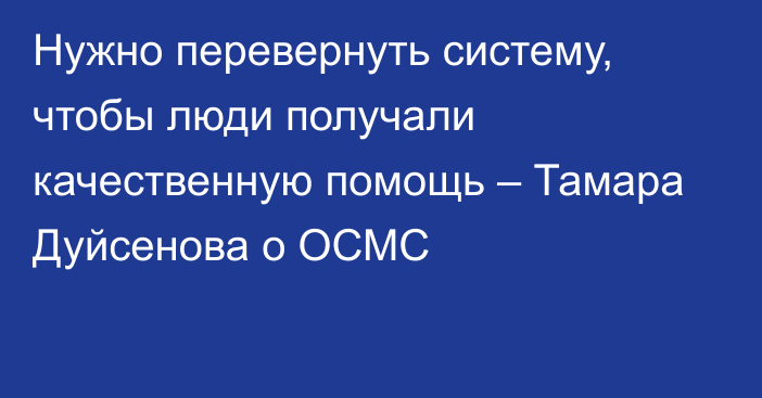 Нужно перевернуть систему, чтобы люди получали качественную помощь – Тамара Дуйсенова о ОСМС