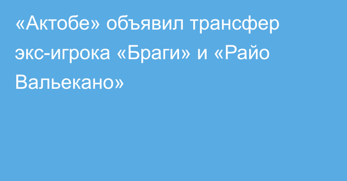 «Актобе» объявил трансфер экс-игрока «Браги» и «Райо Вальекано»