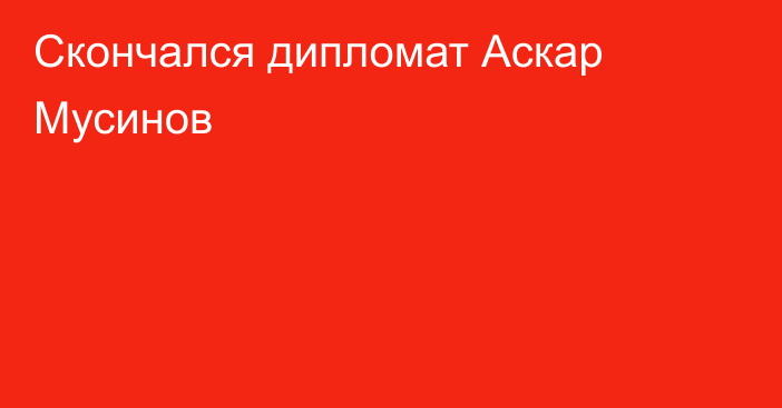 Скончался дипломат Аскар Мусинов