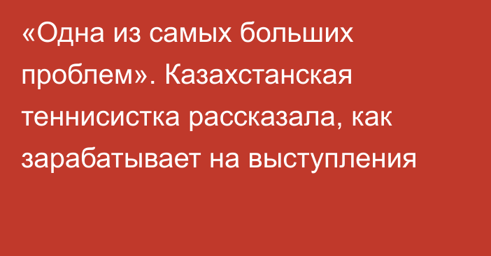 «Одна из самых больших проблем». Казахстанская теннисистка рассказала, как зарабатывает на выступления