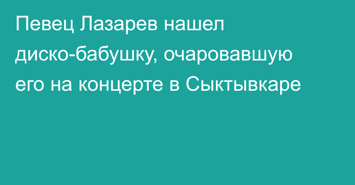 Певец Лазарев нашел диско-бабушку, очаровавшую его на концерте в Сыктывкаре