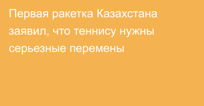 Первая ракетка Казахстана заявил, что теннису нужны серьезные перемены