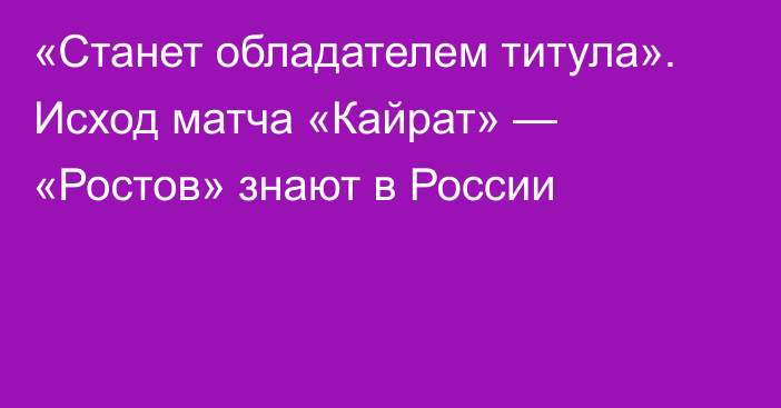 «Станет обладателем титула». Исход матча «Кайрат» — «Ростов» знают в России