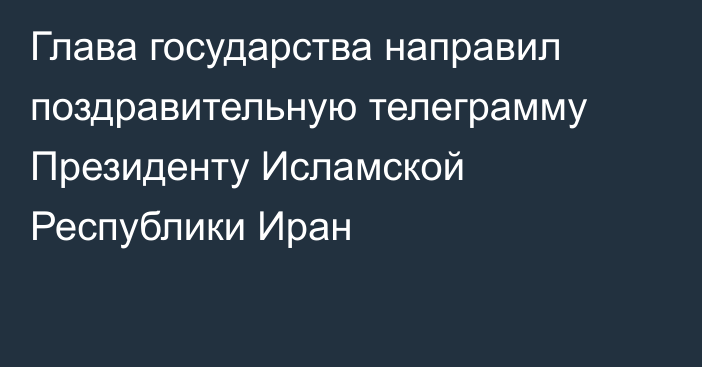 Глава государства направил поздравительную телеграмму Президенту Исламской Республики Иран