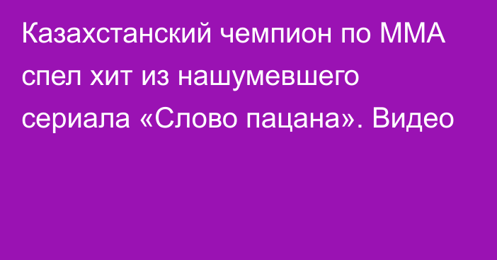 Казахстанский чемпион по ММА спел хит из нашумевшего сериала «Слово пацана». Видео