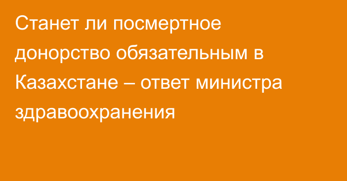 Станет ли посмертное донорство обязательным в Казахстане – ответ министра здравоохранения