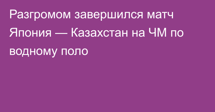 Разгромом завершился матч Япония — Казахстан на ЧМ по водному поло