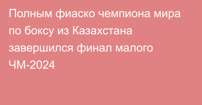 Полным фиаско чемпиона мира по боксу из Казахстана завершился финал малого ЧМ-2024